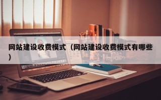 长宁网站建设收费模式（网站建设收费模式有哪些）