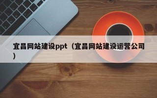 长宁宜昌网站建设ppt（宜昌网站建设运营公司）