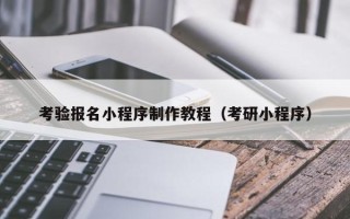 长宁考验报名小程序制作教程（考研小程序）