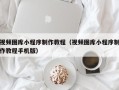 长宁视频图库小程序制作教程（视频图库小程序制作教程手机版）