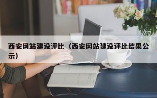 长宁西安网站建设评比（西安网站建设评比结果公示）
